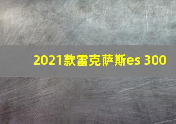 2021款雷克萨斯es 300